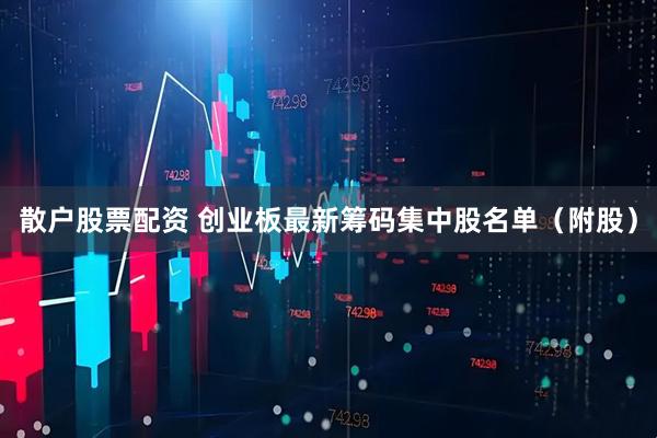 散户股票配资 创业板最新筹码集中股名单（附股）