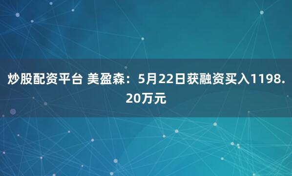 炒股配资平台 美盈森：5月22日获融资买入1198.20万元