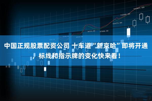中国正规股票配资公司 十车道“新京哈”即将开通，标线和指示牌的变化快来看！