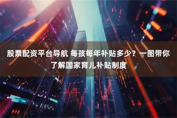 股票配资平台导航 每孩每年补贴多少？一图带你了解国家育儿补贴制度