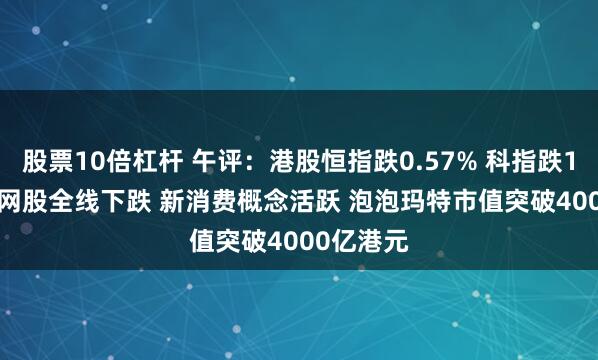 股票10倍杠杆 午评：港股恒指跌0.57% 科指跌1.26% 科网股全线下跌 新消费概念活跃 泡泡玛特市值突破4000亿港元