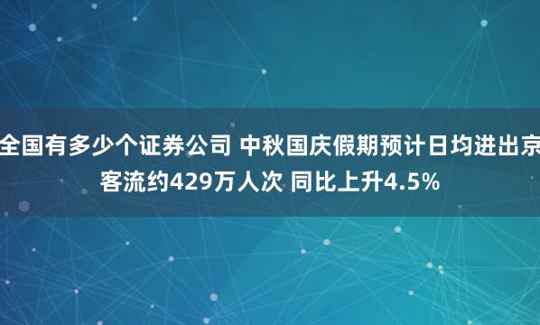 全国有多少个证券公司 中秋国庆假期预计日均进出京客流约429万人次 同比上升4.5%