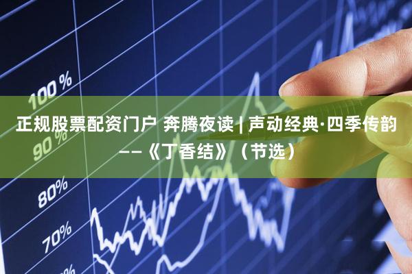 正规股票配资门户 奔腾夜读 | 声动经典·四季传韵——《丁香结》（节选）